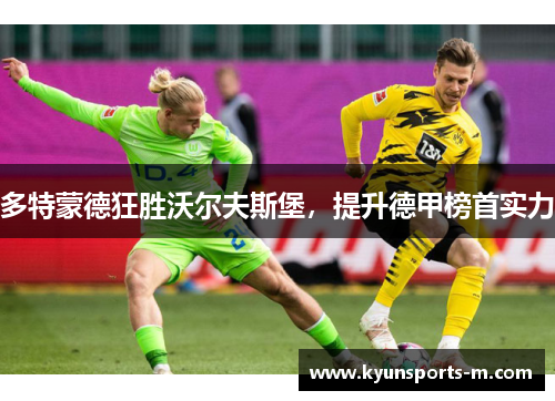 多特蒙德狂胜沃尔夫斯堡，提升德甲榜首实力