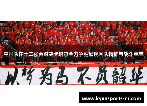 中国队在十二强赛对决卡塔尔全力争胜展现团队精神与战斗意志