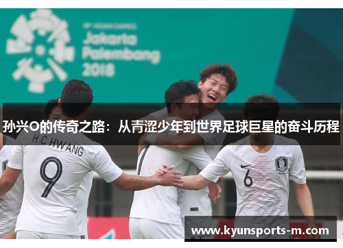 孙兴O的传奇之路：从青涩少年到世界足球巨星的奋斗历程