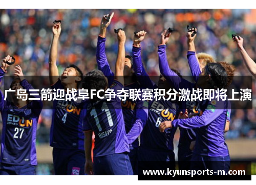 广岛三箭迎战阜FC争夺联赛积分激战即将上演