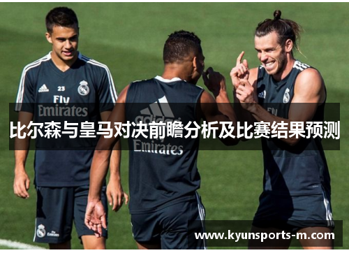 比尔森与皇马对决前瞻分析及比赛结果预测