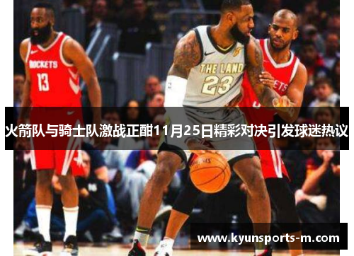 火箭队与骑士队激战正酣11月25日精彩对决引发球迷热议