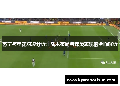 苏宁与申花对决分析：战术布局与球员表现的全面解析