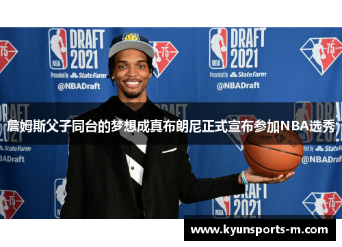 詹姆斯父子同台的梦想成真布朗尼正式宣布参加NBA选秀